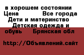 в хорошем состоянии › Цена ­ 1 500 - Все города Дети и материнство » Детская одежда и обувь   . Брянская обл.